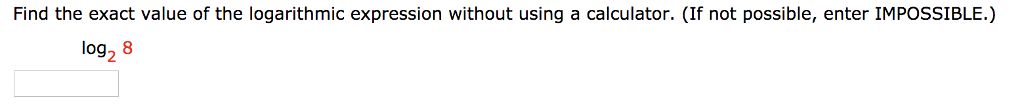 Find the exact value of the logarithmic expression without using a calculator. (If not possible, enter IMPOSSIBLE.) log2 8
