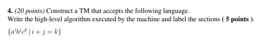 4. (20 points) Construct a TM that accepts the following language. Write the high-level algorithm executed by the machine and