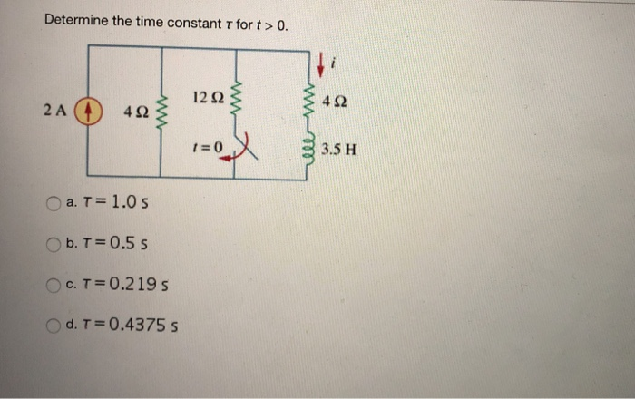Determine the time constant τ for t > 0. 4Ω 2 A 1:0 3.5 H b. T= 0.5 s c. T=0.219s O d. т = 0.4375 s