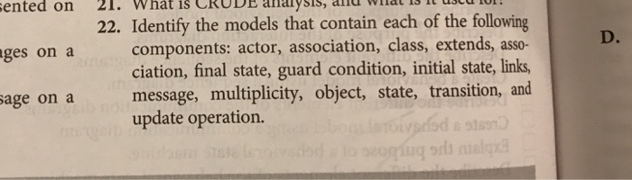 ented on 21. What is CRODE ahalysiS, alld Wal I3 I uscd ful ges on a ag 22. Identify the models that contain each of the following D. components: actor, association, class, extends, asso- ciation, final state, guard condition, initial state, links, message, multiplicity, object, state, transition, and update operation. e on a