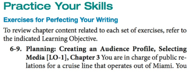 Practice Your Skills Exercises for Perfecting Your Wiriting To review chapter content related to each set of exercises, refer to the indicated Learning Objective. 6-9. Planning: Creating an Audience Profile, Selecting Media [LO-1], Chapter 3 You are in charge of public re- lations for a cruise line that operates out of Miami. You
