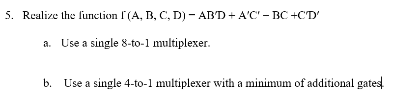 5. Realize the function f (A, B, C, D) ABD ACBC +CD a. Use a single 8-to-1 multiplexer. b. Use a single 4-to-1 multiplexer