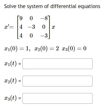 Solve the system of differential equations
\[
\begin{array}{l}
x^{\prime}=\left[\begin{array}{ccc}
9 & 0 & -8 \\
4 & -3 & 0 \