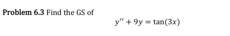 Problem 6.3 Find the GS of \[ y^{\prime \prime}+9 y=\tan (3 x) \]