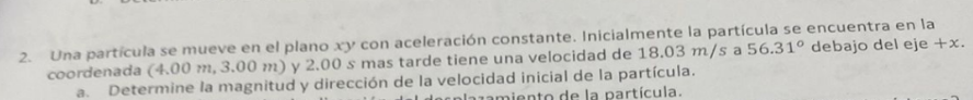 2. Una particula se mueve en el plano \( x y \) con aceleración constante. Inicialmente la particula se encuentra en la coord