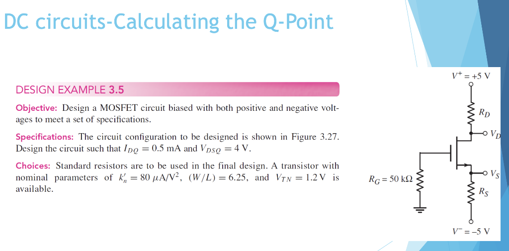 DC circuits-Calculating the Q-Point
DESIGN EXAMPLE \( 3.5 \)
Objective: Design a MOSFET circuit biased with both positive and