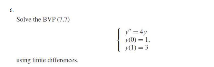 6. Solve the BVP (7.7) \[ \left\{\begin{array}{l} y^{\prime \prime}=4 y \\ y(0)=1 \\ y(1)=3 \end{array}\right. \] using finit