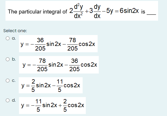 The particular integral of 2dPy +3. zdy -5y =6sin2x is dx dx? Select one: O a. 36 y=- sin 2x 205 78 cos2x 205 O b. y = 78 sin