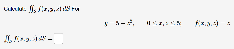 Calculate \( \iint_{\mathcal{S}} f(x, y, z) d S \) For \[ y=5-z^{2}, \quad 0 \leq x, z \leq 5 ; \quad f(x, y, z)=z \] \( \iin