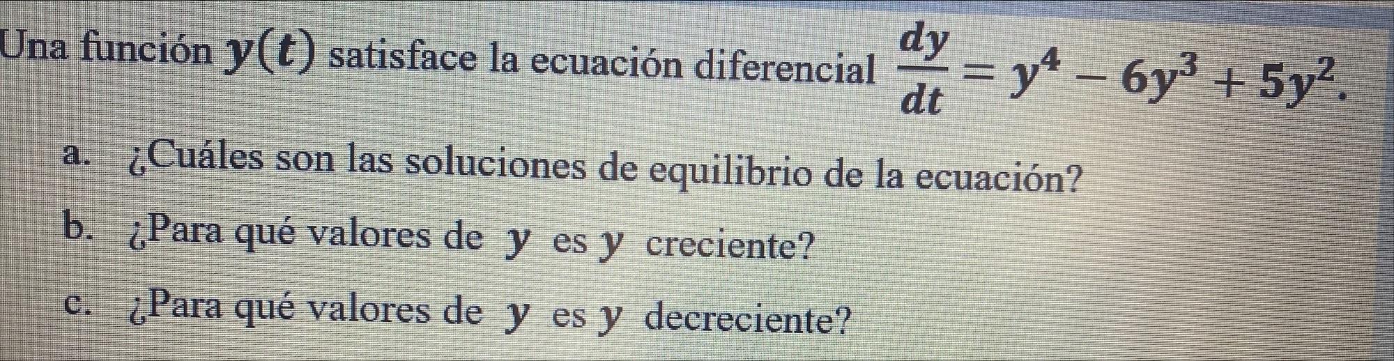 Una función \( y(t) \) satisface la ecuación diferencial \( \frac{d y}{d t}=y^{4}-6 y^{3}+5 y^{2} \). a. ¿Cuáles son las solu