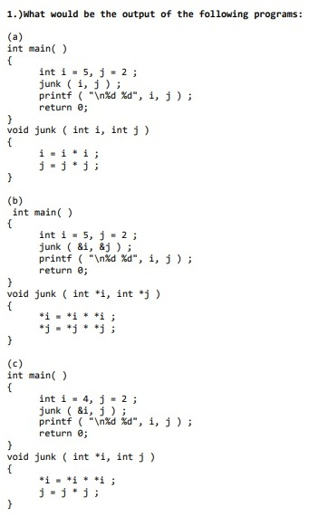 1.) What would be the output of the following programs: (a) int main() int i = 5, j = 2; junk (i, j); printf (n%d %d, i, j