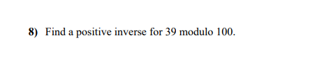 Solved 8) Find a positive inverse for 39 modulo 100 . | Chegg.com