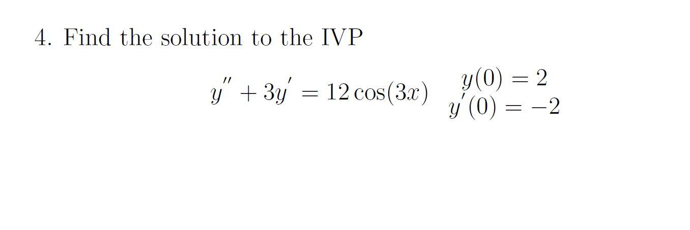 4. Find the solution to the IVP \[ y^{\prime \prime}+3 y^{\prime}=12 \cos (3 x) \begin{array}{c} y(0)=2 \\ y^{\prime}(0)=-2 \