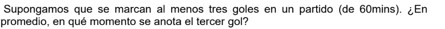 Supongamos que se marcan al menos tres goles en un partido (de 60mins). ¿En promedio, en qué momento se anota el tercer gol?