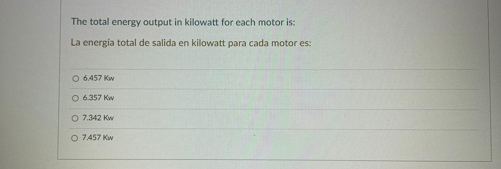 The total energy output in kilowatt for each motor is: La energía total de salida en kilowatt para cada motor es: O 6.457 kw