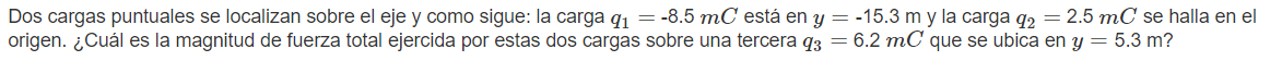 os cargas puntuales se localizan sobre el eje y como sigue: la carga \( q_{1}=-8.5 \mathrm{mC} \) está en \( y=-15.3 \mathrm{