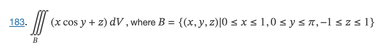 183. \( \iiint_{B}(x \cos y+z) d V \), where \( B=\{(x, y, z) \mid 0 \leq x \leq 1,0 \leq y \leq \pi,-1 \leq z \leq 1\} \)