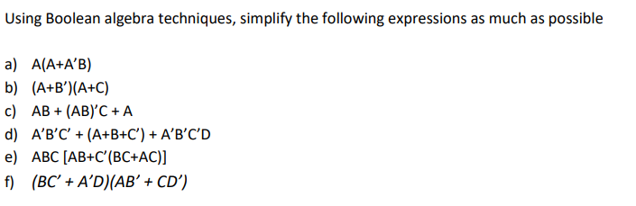 Using Boolean algebra techniques, simplify the following expressions as much as possible
a) A(A+AB)
b) (A+B)(A+C)
c) AB+ (A