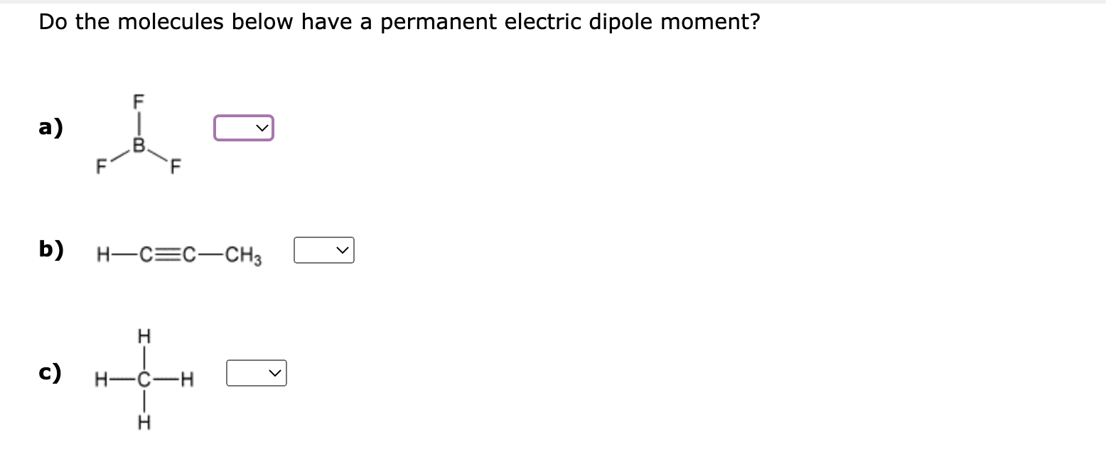 Do the molecules below have a permanent electric dipole moment?
a)
b) \( \mathrm{H}-\mathrm{C} \equiv \mathrm{C}-\mathrm{CH}_