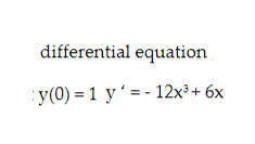 differential equation \[ y(0)=1 y^{\prime}=-12 x^{3}+6 x \]