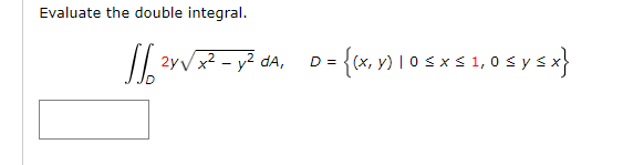 Evaluate the double integral. J² 2y√x² - y² dA, D = {(x, y) | 0 ≤ x ≤ 1, 0 ≤ y ≤x}