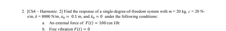 2. [Ch4 - Harmonic: 2] Find the response of a single-degree-of-freedom system with \( m=20 \mathrm{~kg}, c=20 \mathrm{~N}- \)