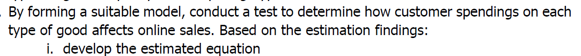 By forming a suitable model, conduct a test to determine how customer spendings on each type of good affects online sales. Ba