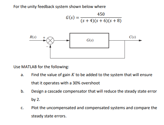 For the unity feedback system shown below where
450
G(s)
=
(s + 4)(s + 6) (s + 8)
R(s) +
C(s)
G(s)
Use MATLAB for the followi
