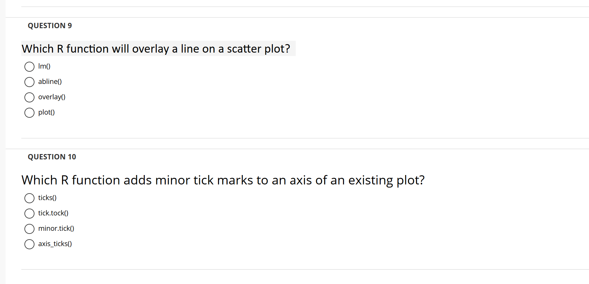 QUESTION 9 Which R function will overlay a line on a scatter plot? O Im() abline() overlay() O plot() QUESTION 10 Which R fun