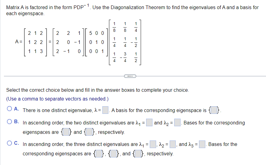 Matrix A is factored in the form PDP \( { }^{-1} \). Use the Diagonalization Theorem to find the eigenvalues of \( \mathrm{A}