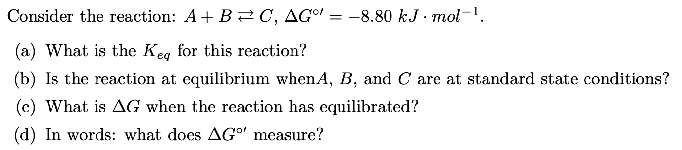 Solved Consider the reaction: A+B⇄C,ΔG∘′=−8.80 kJ⋅mol−1. (a) | Chegg.com