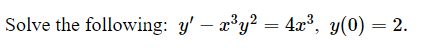 Solve the following: y – x³y² = 4x³, y(0) = 2.