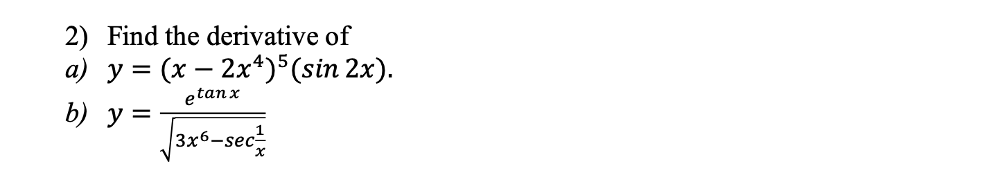 2) Find the derivative of a) y = : (x − 2x4)5 (sin 2x). etanx b) y = 3x6-sec² x