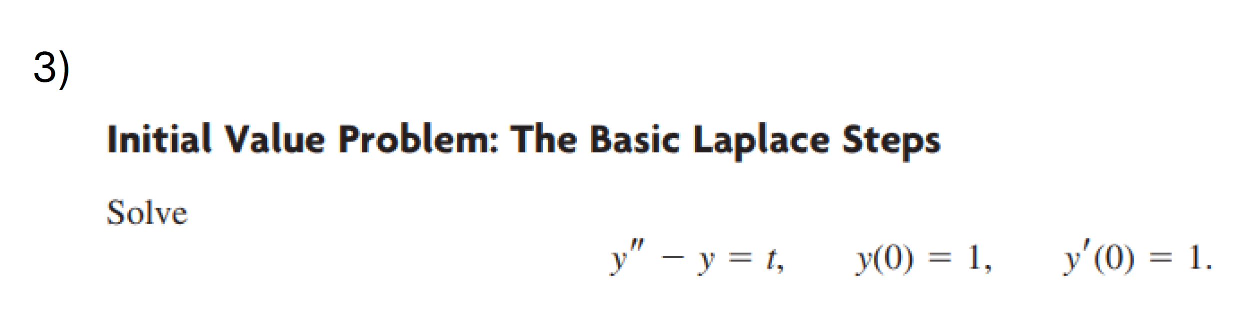 Initial Value Problem: The Basic Laplace Steps Solve \[ y^{\prime \prime}-y=t, \quad y(0)=1, \quad y^{\prime}(0)=1 \text {. }