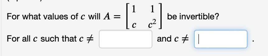 Solved For what values of c will A=[1c1c2] be invertible? | Chegg.com