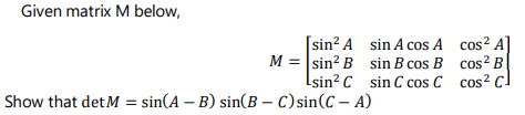 Given matrix M below, [sin? A sin A cos A cos2 A M = sin? B sin B cos B cos2 B sin C sin C cos C cos2 Show that det M = sin(A