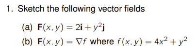 1. Sketch the following vector fields (a) \( \mathbf{F}(x, y)=2 \mathbf{i}+y^{2} \mathbf{j} \) (b) \( \mathbf{F}(x, y)=\nabla