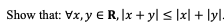 Show that: \( \forall x, y \in \mathbf{R},|x+y| \leq|x|+|y| \).