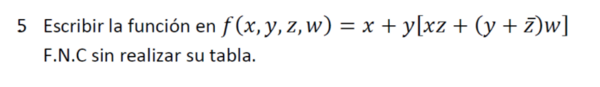 = 5 Escribir la función en f (x,y,z,w) = x +y[xz + (y +7)w] F.N.C sin realizar su tabla.