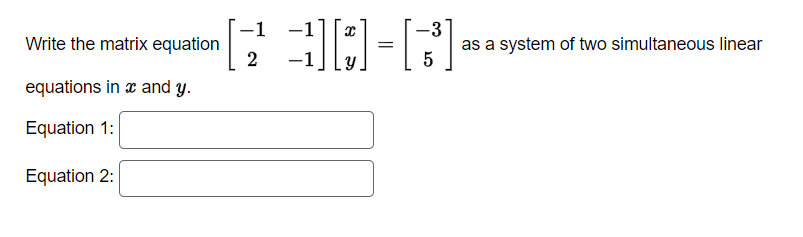 Write the matrix equation
equations in x and y.
Equation 1:
Equation 2:
-1
2
30]-[3³]
=
5
as a system of two simultaneous lin