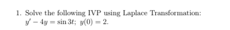 1. Solve the following IVP using Laplace Transformation: \( y^{\prime}-4 y=\sin 3 t ; y(0)=2 \)