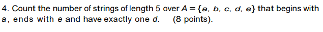 4. Count the number of strings of length 5 over A = {a, b, c, d, e} that begins with a, ends with e and have exactly one d. (