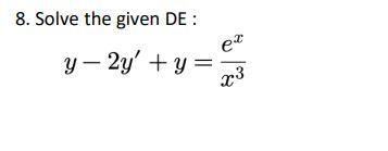 8. Solve the given DE : \[ y-2 y^{\prime}+y=\frac{e^{x}}{x^{3}} \]