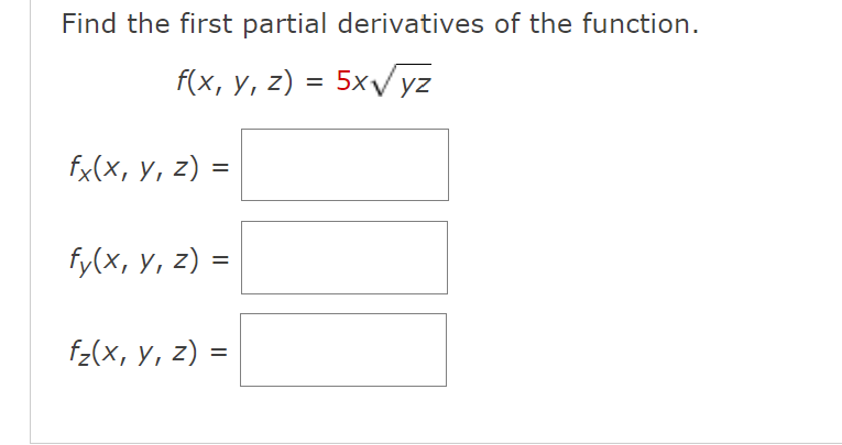 Find the first partial derivatives of the function. \[ f(x, y, z)=5 x \sqrt{y z} \] \( f_{x}(x, y, z)= \) \[ f_{y}(x, y, z)=