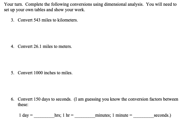 Your turn. Complete the following conversions using dimensional analysis. You will need to set up your own tables and show yo