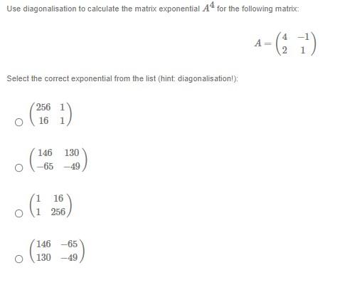 Use diagonalisation to calculate the matrix exponential \( A^{4} \) for the following matrix:
\[
A=\left(\begin{array}{cc}
4 
