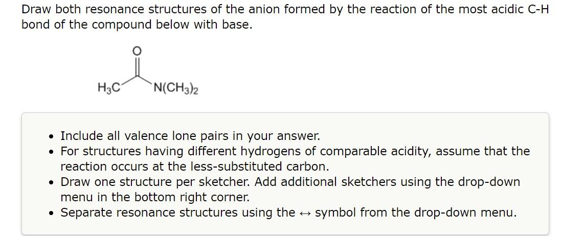 Draw both resonance structures of the anion formed by the reaction of the most acidic \( \mathrm{C}-\mathrm{H} \) bond of the