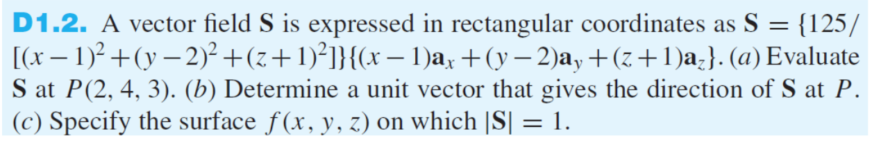 D1.2. A vector field S is expressed in rectangular coordinates as S = {125/ [(x − 1)2+(y – 2)2 +(z + 1)}}{(x — 1)ax +(y — 2)a