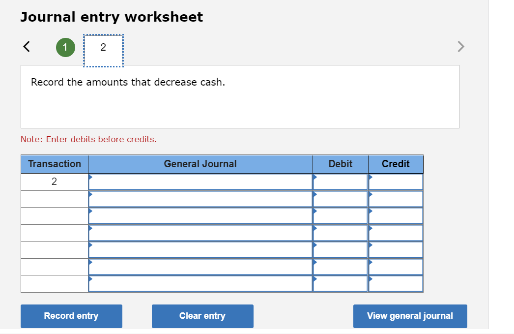 Journal entry worksheet
Record the amounts that decrease cash.
Note: Enter debits before credits.