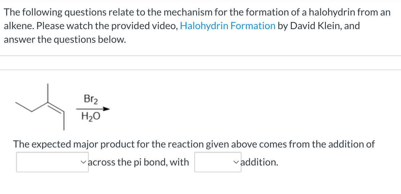 The following questions relate to the mechanism for the formation of a halohydrin from an
alkene. Please watch the provided v